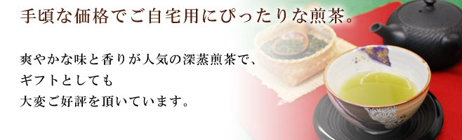 手頃な価格でご自宅用にぴったりな煎茶。爽やかな味と香りが人気の深蒸煎茶で、ギフトとしても大変ご好評を頂いています。