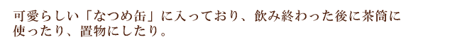 かわいらしいなつめ缶に入っており、飲み終わった後に茶筒に使ったり置物にしたり。