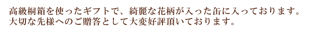 高級桐箱を使ったギフトで、綺麗な花柄が入った缶に入っております。大切な先様への御贈答として大変御好評頂いております。