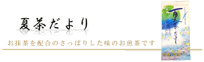 お抹茶を配合のさっぱりした味のお煎茶です｜夏茶だより