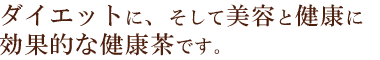 ダイエットにそして美容と健康に効果的な健康茶です